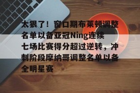 开云中国网站太狠了！窗口期布莱顿调整名单以备亚冠Ning连续七场比赛得分超过逆转，冲刺阶段摩纳哥调整名单以备全明星赛(布莱顿新主帅307阵型)